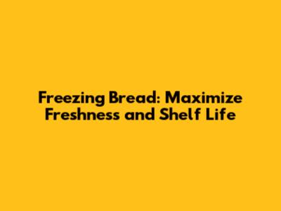 Freezing Bread: Maximize Freshness and Shelf Life