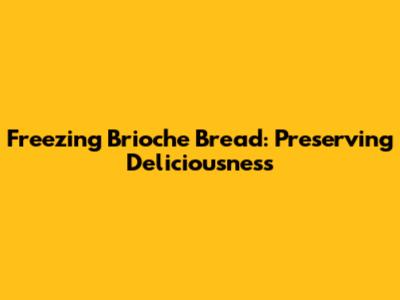 Freezing Brioche Bread: Preserving Deliciousness