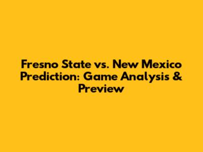 Fresno State vs. New Mexico Prediction: Game Analysis & Preview