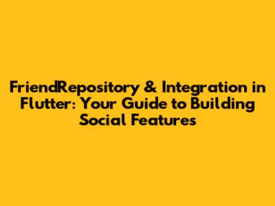 FriendRepository & Integration in Flutter: Your Guide to Building Social Features