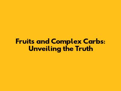 Fruits and Complex Carbs: Unveiling the Truth