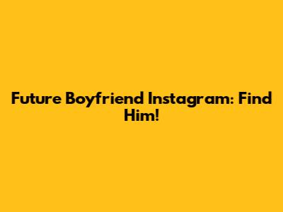 Future Boyfriend Instagram: Find Him!