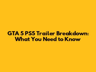 GTA 5 PS5 Trailer Breakdown: What You Need to Know