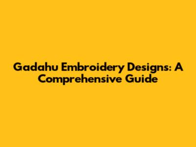 Gadahu Embroidery Designs: A Comprehensive Guide