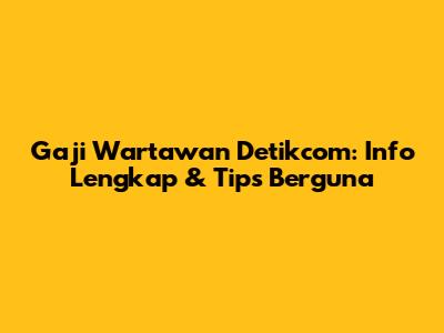 Gaji Wartawan Detikcom: Info Lengkap & Tips Berguna