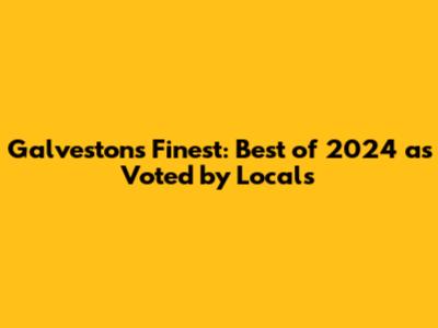 Galveston's Finest: Best of 2024 as Voted by Locals