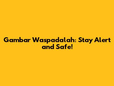 Gambar Waspadalah: Stay Alert and Safe!