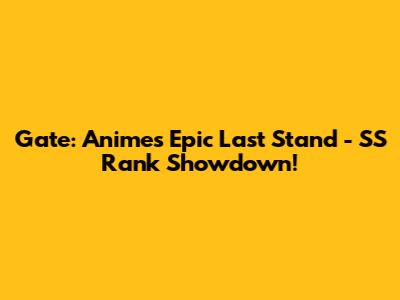 Gate: Anime's Epic Last Stand - SS Rank Showdown!