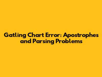 Gatling Chart Error: Apostrophes and Parsing Problems