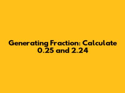 Generating Fraction: Calculate 0.25 and 2.24