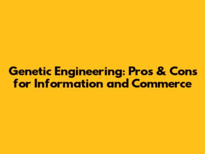 Genetic Engineering: Pros & Cons for Information and Commerce
