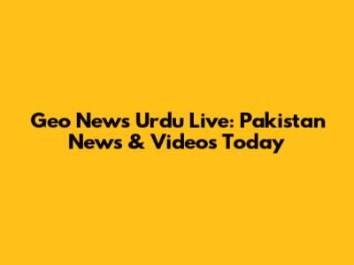 Geo News Urdu Live: Pakistan News & Videos Today