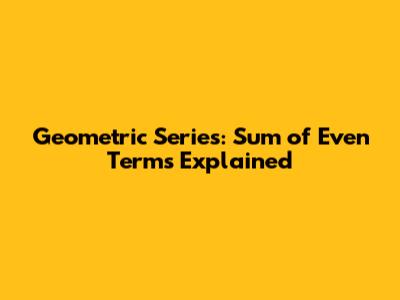 Geometric Series: Sum of Even Terms Explained