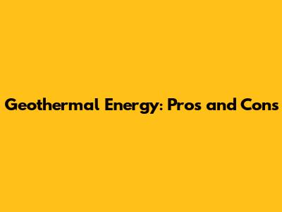Geothermal Energy: Pros and Cons