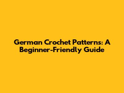 German Crochet Patterns: A Beginner-Friendly Guide