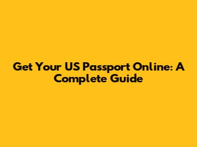 Get Your US Passport Online: A Complete Guide