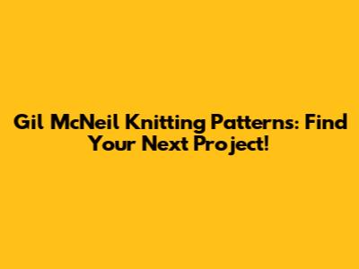 Gil McNeil Knitting Patterns: Find Your Next Project!