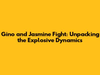 Gino and Jasmine Fight: Unpacking the Explosive Dynamics