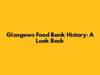 Glasgow's Food Bank History: A Look Back
