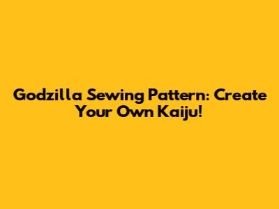 Godzilla Sewing Pattern: Create Your Own Kaiju!