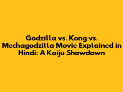 Godzilla vs. Kong vs. Mechagodzilla Movie Explained in Hindi: A Kaiju Showdown
