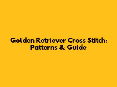 Golden Retriever Cross Stitch: Patterns & Guide