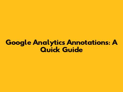 Google Analytics Annotations: A Quick Guide