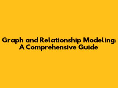 Graph and Relationship Modeling: A Comprehensive Guide