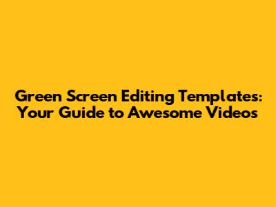 Green Screen Editing Templates: Your Guide to Awesome Videos