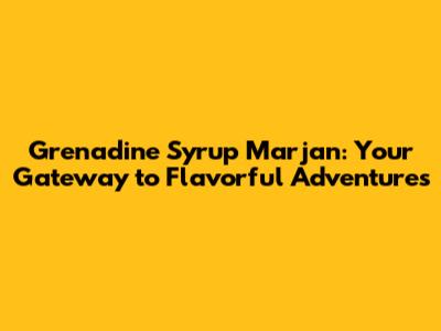 Grenadine Syrup Marjan: Your Gateway to Flavorful Adventures