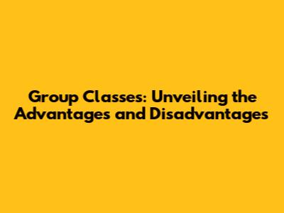 Group Classes: Unveiling the Advantages and Disadvantages