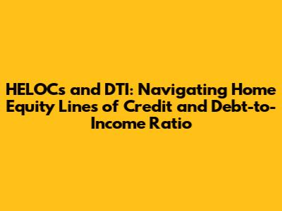 HELOCs and DTI: Navigating Home Equity Lines of Credit and Debt-to-Income Ratio