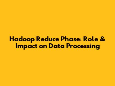 Hadoop Reduce Phase: Role & Impact on Data Processing