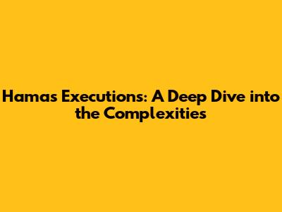 Hamas Executions: A Deep Dive into the Complexities