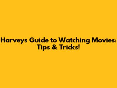 Harvey's Guide to Watching Movies: Tips & Tricks!