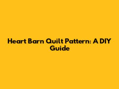 Heart Barn Quilt Pattern: A DIY Guide