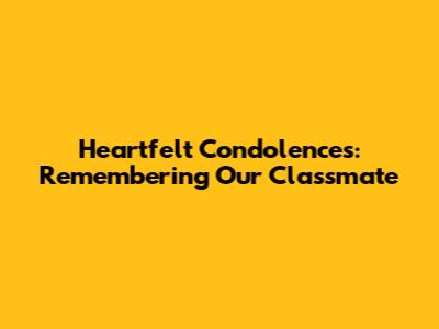 Heartfelt Condolences: Remembering Our Classmate