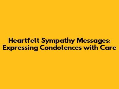 Heartfelt Sympathy Messages: Expressing Condolences with Care