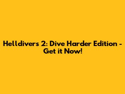 Helldivers 2: Dive Harder Edition - Get it Now!