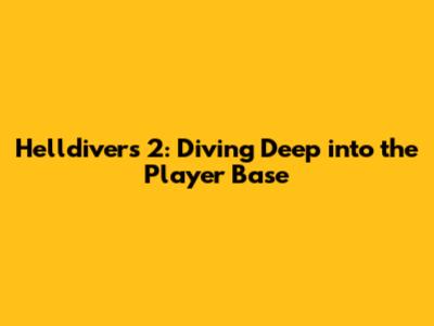 Helldivers 2: Diving Deep into the Player Base