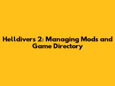 Helldivers 2: Managing Mods and Game Directory
