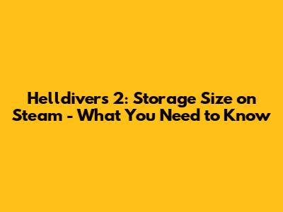 Helldivers 2: Storage Size on Steam - What You Need to Know
