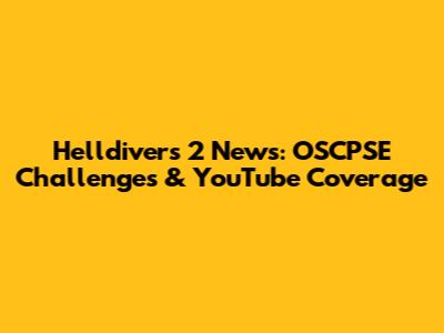 Helldivers 2 News: OSCPSE Challenges & YouTube Coverage