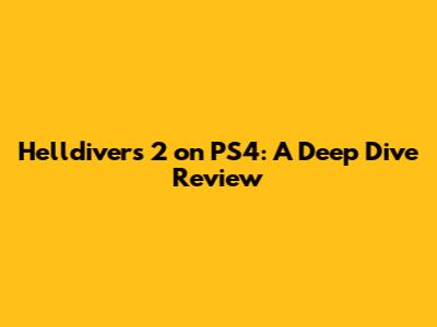 Helldivers 2 on PS4: A Deep Dive Review