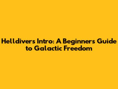 Helldivers Intro: A Beginner's Guide to Galactic Freedom