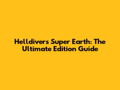 Helldivers Super Earth: The Ultimate Edition Guide