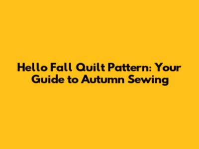 Hello Fall Quilt Pattern: Your Guide to Autumn Sewing