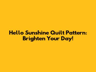 Hello Sunshine Quilt Pattern: Brighten Your Day!