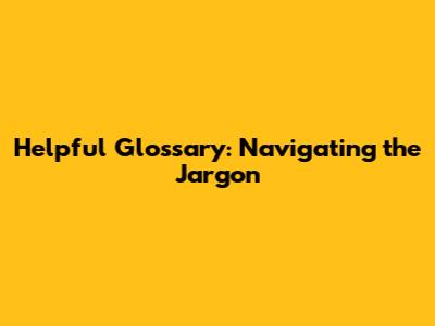 Helpful Glossary: Navigating the Jargon