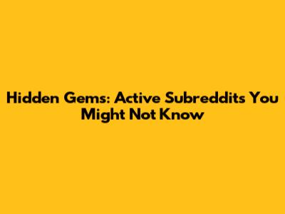 Hidden Gems: Active Subreddits You Might Not Know